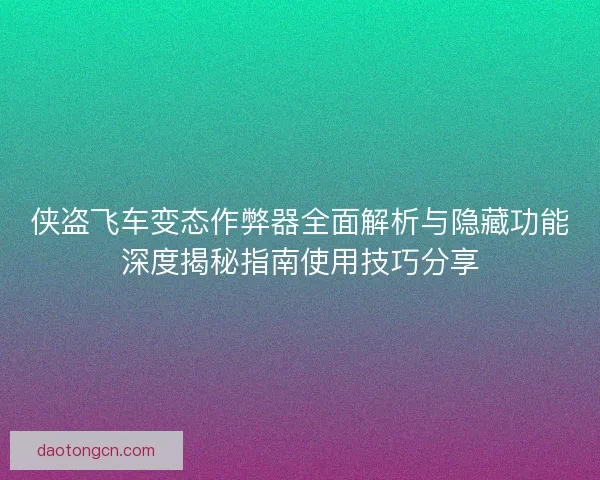 侠盗飞车变态作弊器全面解析与隐藏功能深度揭秘指南使用技巧分享