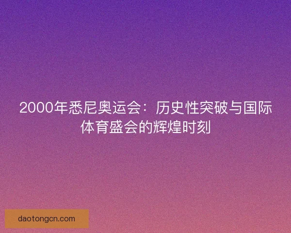 2000年悉尼奥运会：历史性突破与国际体育盛会的辉煌时刻