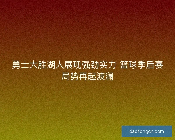 勇士大胜湖人展现强劲实力 篮球季后赛局势再起波澜