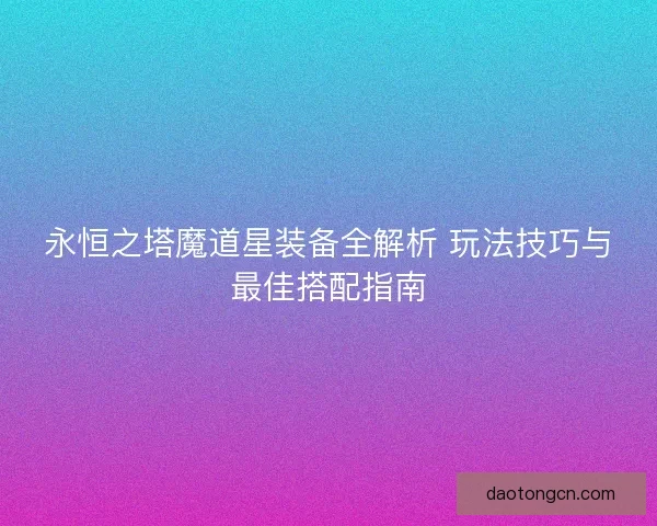 永恒之塔魔道星装备全解析 玩法技巧与最佳搭配指南