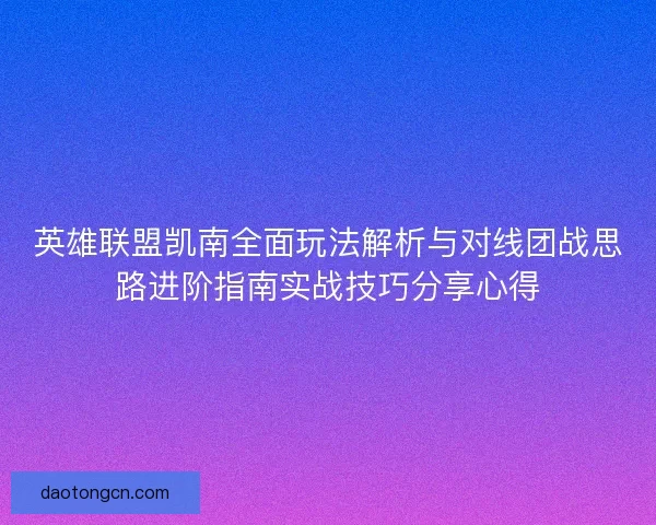 英雄联盟凯南全面玩法解析与对线团战思路进阶指南实战技巧分享心得