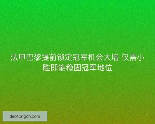 法甲巴黎提前锁定冠军机会大增 仅需小胜即能稳固冠军地位