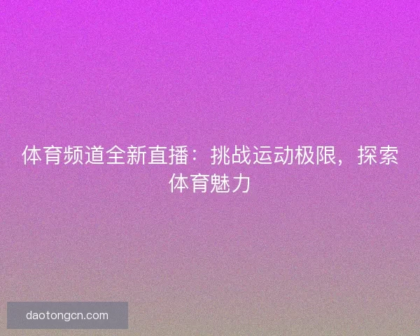 体育频道全新直播：挑战运动极限，探索体育魅力