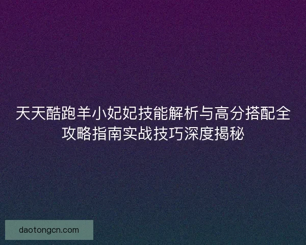 天天酷跑羊小妃妃技能解析与高分搭配全攻略指南实战技巧深度揭秘