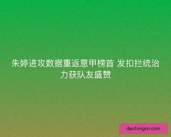 朱婷进攻数据重返意甲榜首 发扣拦统治力获队友盛赞