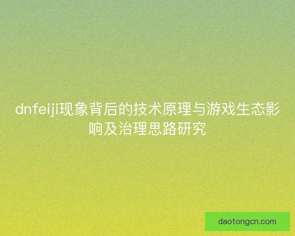 dnfeiji现象背后的技术原理与游戏生态影响及治理思路研究
