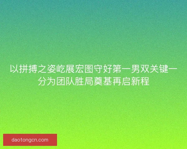 以拼搏之姿屹展宏图守好第一男双关键一分为团队胜局奠基再启新程 以拼搏之姿屹展宏图守好第一男双关键一分为团队胜局奠基再启新程