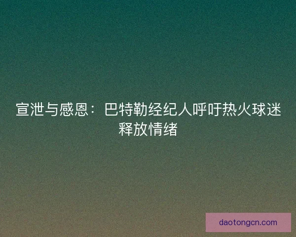宣泄与感恩：巴特勒经纪人呼吁热火球迷释放情绪
