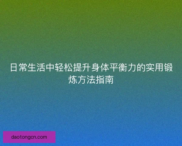日常生活中轻松提升身体平衡力的实用锻炼方法指南