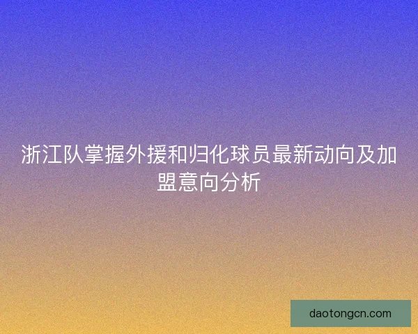 浙江队掌握外援和归化球员最新动向及加盟意向分析