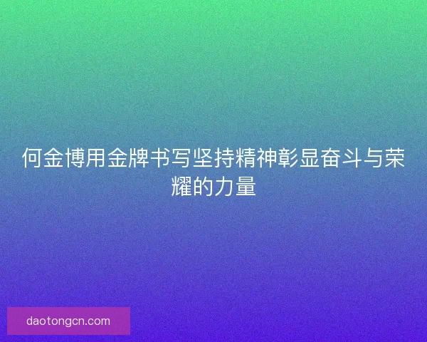 何金博用金牌书写坚持精神彰显奋斗与荣耀的力量 何金博用金牌书写坚持精神彰显奋斗与荣耀的力量