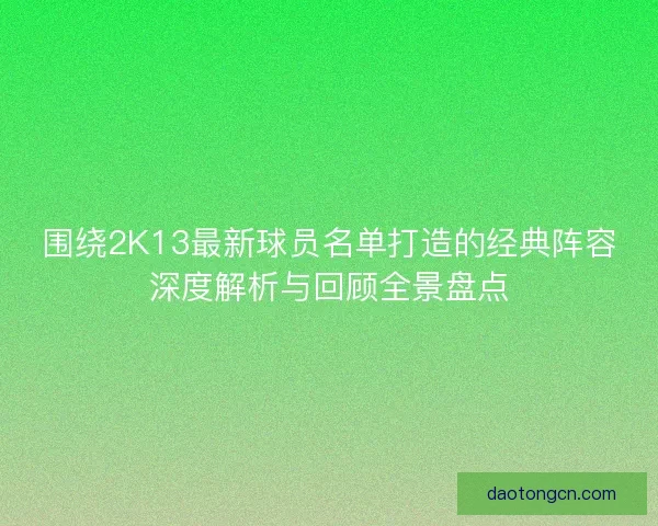 围绕2K13最新球员名单打造的经典阵容深度解析与回顾全景盘点